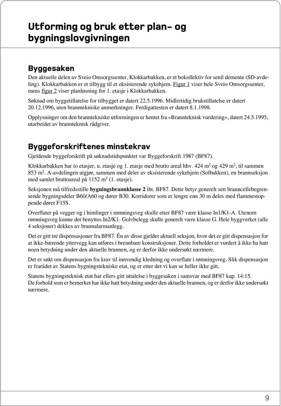 Søknad om byggetillatelse for tilbygget er datert 22.5.1996. Midlertidig brukstillatelse er datert 20.12.1996, uten branntekniske anmerkninger. Ferdigattesten er datert 8.1.1998.