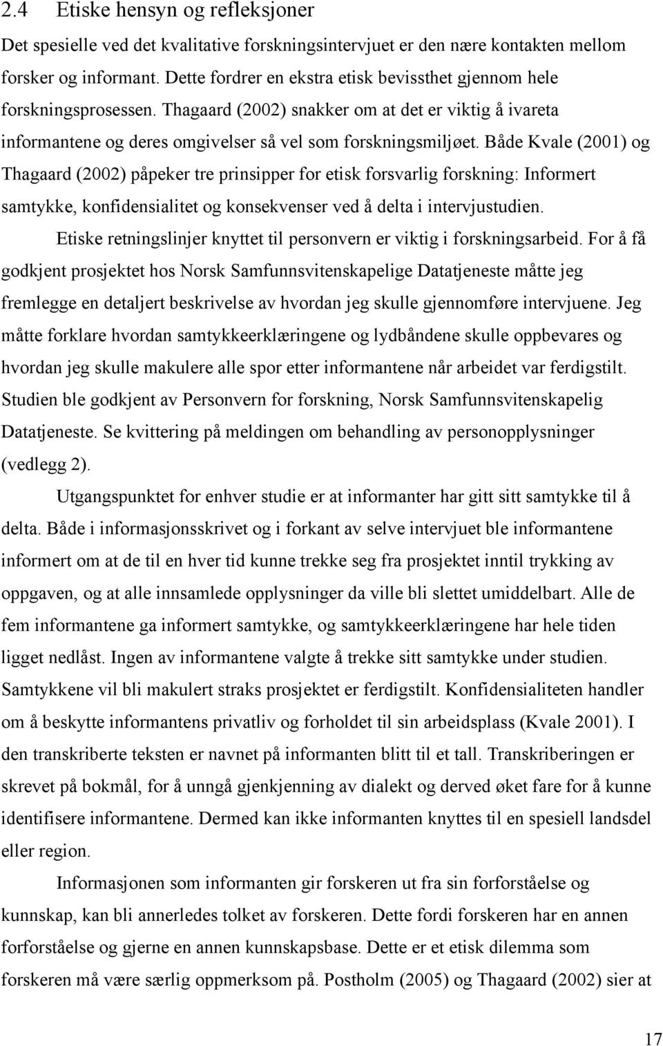 Både Kvale (2001) og Thagaard (2002) påpeker tre prinsipper for etisk forsvarlig forskning: Informert samtykke, konfidensialitet og konsekvenser ved å delta i intervjustudien.