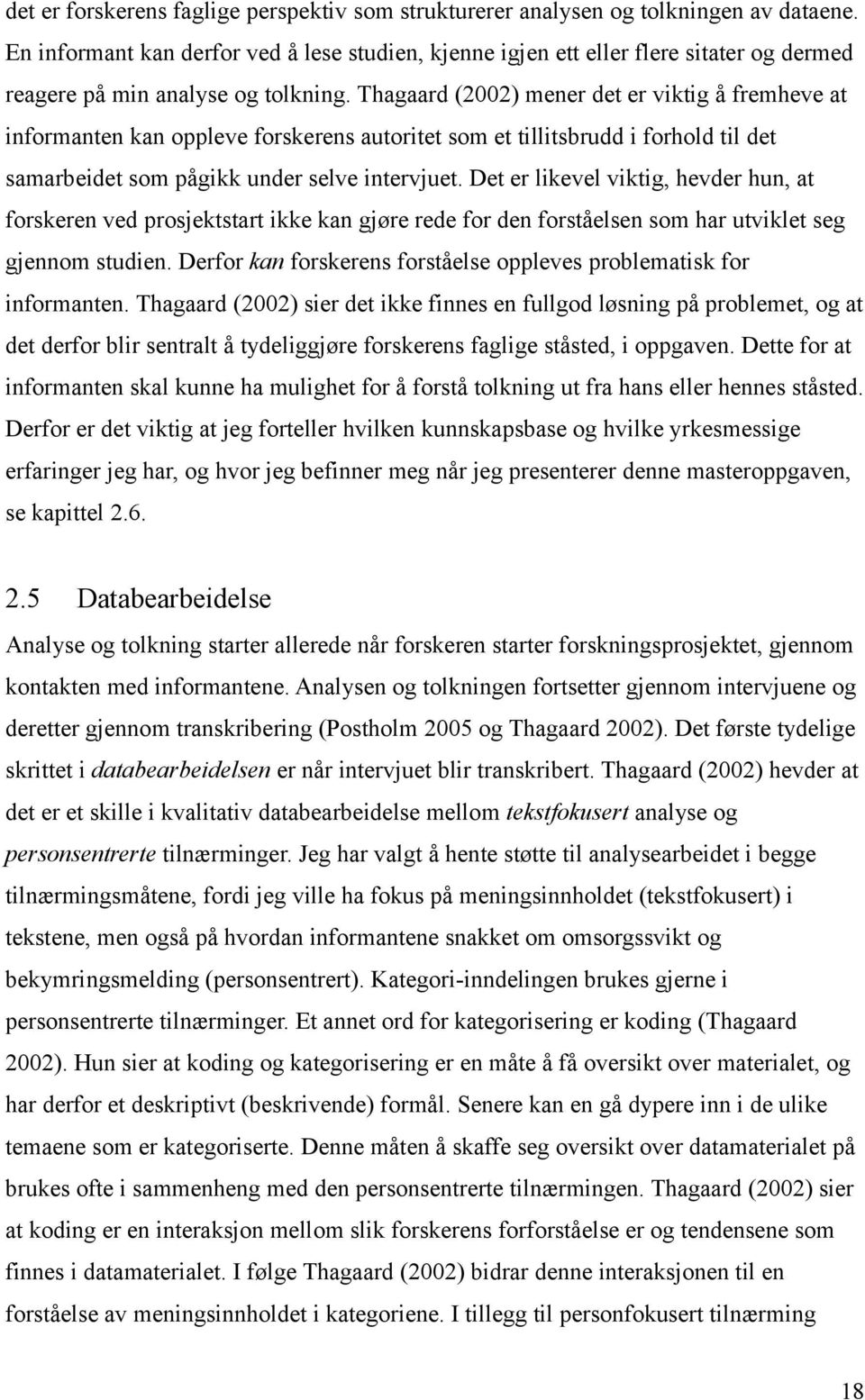 Thagaard (2002) mener det er viktig å fremheve at informanten kan oppleve forskerens autoritet som et tillitsbrudd i forhold til det samarbeidet som pågikk under selve intervjuet.