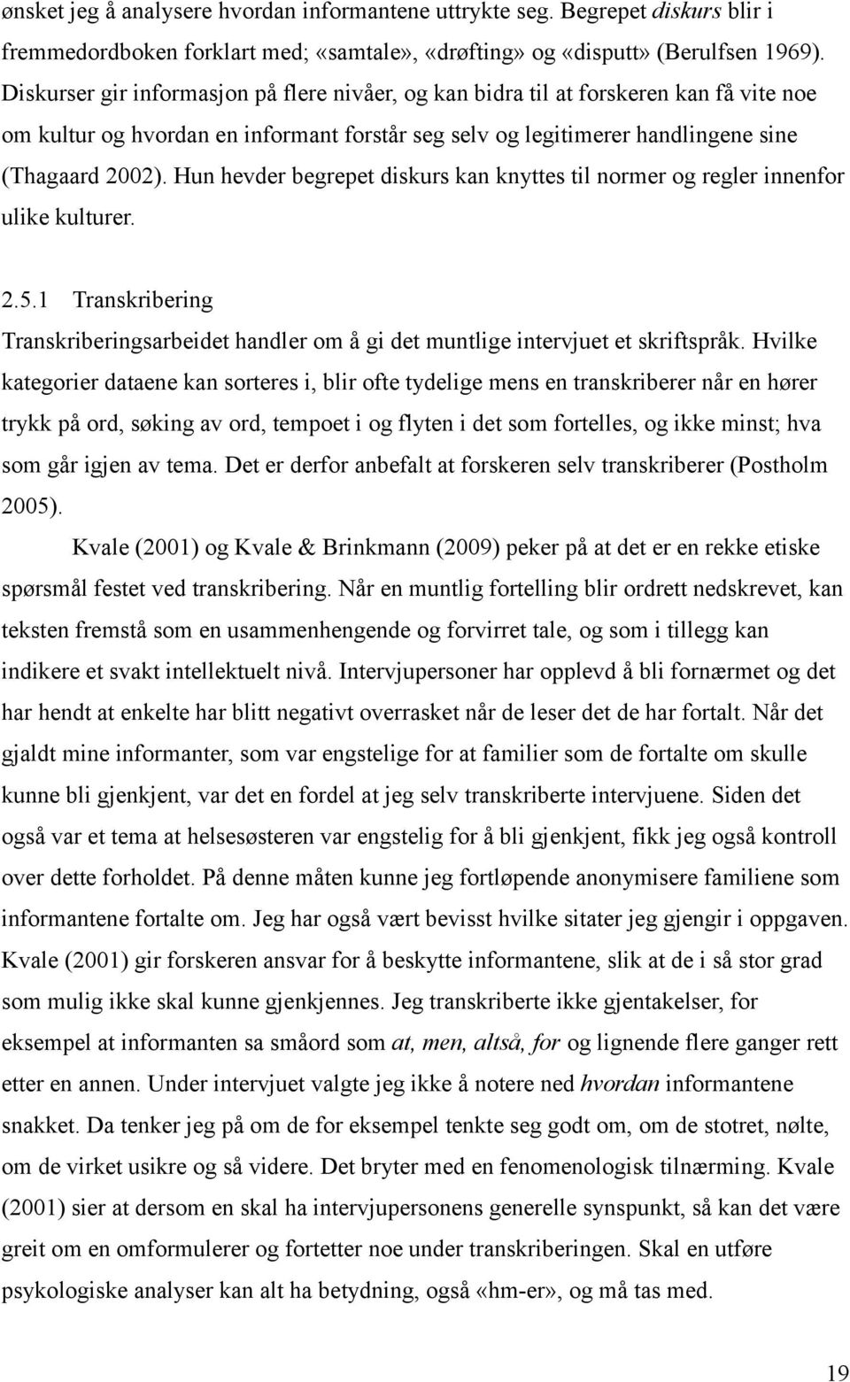 Hun hevder begrepet diskurs kan knyttes til normer og regler innenfor ulike kulturer. 2.5.1 Transkribering Transkriberingsarbeidet handler om å gi det muntlige intervjuet et skriftspråk.