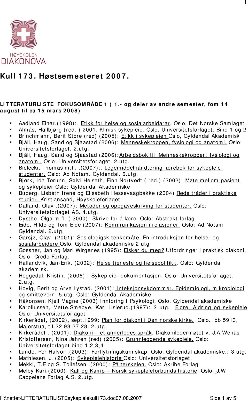 Bind 1 og 2 Brinchmann, Berit Støre (red) (2005): Etikk i sykepleien Oslo, Gyldendal Akademisk Bjåli, Haug, Sand og Sjaastad (2006): Menneskekroppen, fysiologi og anatomi, Oslo:. 2.utg.