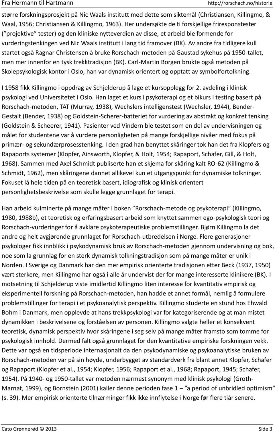 framover (BK). Av andre fra tidligere kull startet også Ragnar Christensen å bruke Rorschach-metoden på Gaustad sykehus på 1950-tallet, men mer innenfor en tysk trekktradisjon (BK).