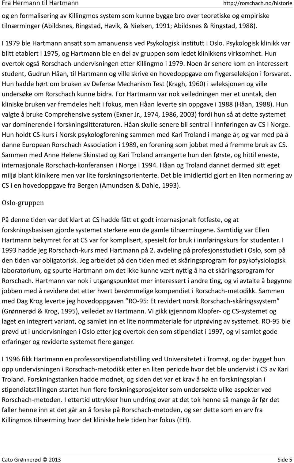 Hun overtok også Rorschach-undervisningen etter Killingmo i 1979. Noen år senere kom en interessert student, Gudrun Håan, til Hartmann og ville skrive en hovedoppgave om flygerseleksjon i forsvaret.