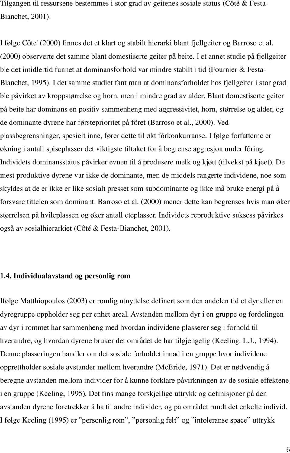 I et annet studie på fjellgeiter ble det imidlertid funnet at dominansforhold var mindre stabilt i tid (Fournier & Festa- Bianchet, 1995).