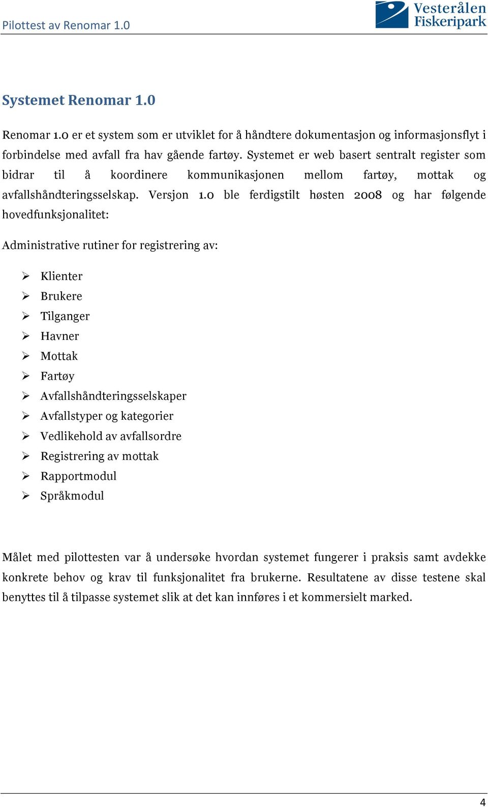 0 ble ferdigstilt høsten 2008 og har følgende hovedfunksjonalitet: Administrative rutiner for registrering av: Klienter Brukere Tilganger Havner Mottak Fartøy Avfallshåndteringsselskaper Avfallstyper