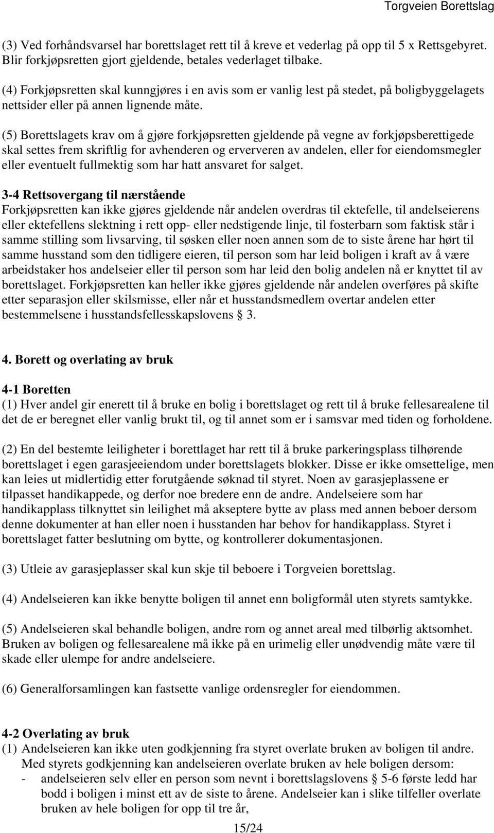 (5) Borettslagets krav om å gjøre forkjøpsretten gjeldende på vegne av forkjøpsberettigede skal settes frem skriftlig for avhenderen og erververen av andelen, eller for eiendomsmegler eller eventuelt