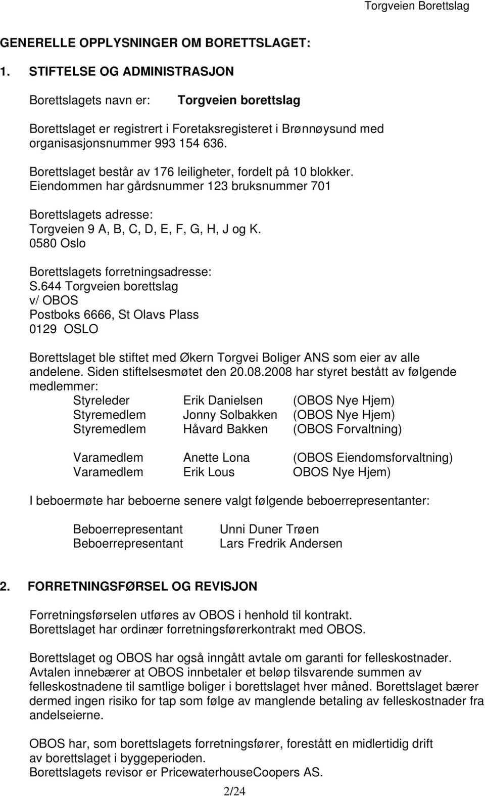 Borettslaget består av 176 leiligheter, fordelt på 10 blokker. Eiendommen har gårdsnummer 123 bruksnummer 701 Borettslagets adresse: Torgveien 9 A, B, C, D, E, F, G, H, J og K.