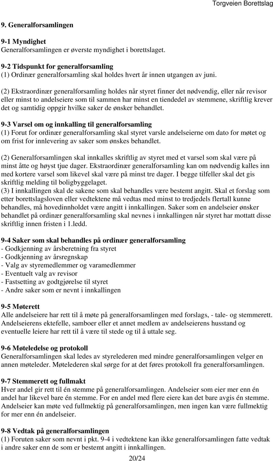 (2) Ekstraordinær generalforsamling holdes når styret finner det nødvendig, eller når revisor eller minst to andelseiere som til sammen har minst en tiendedel av stemmene, skriftlig krever det og