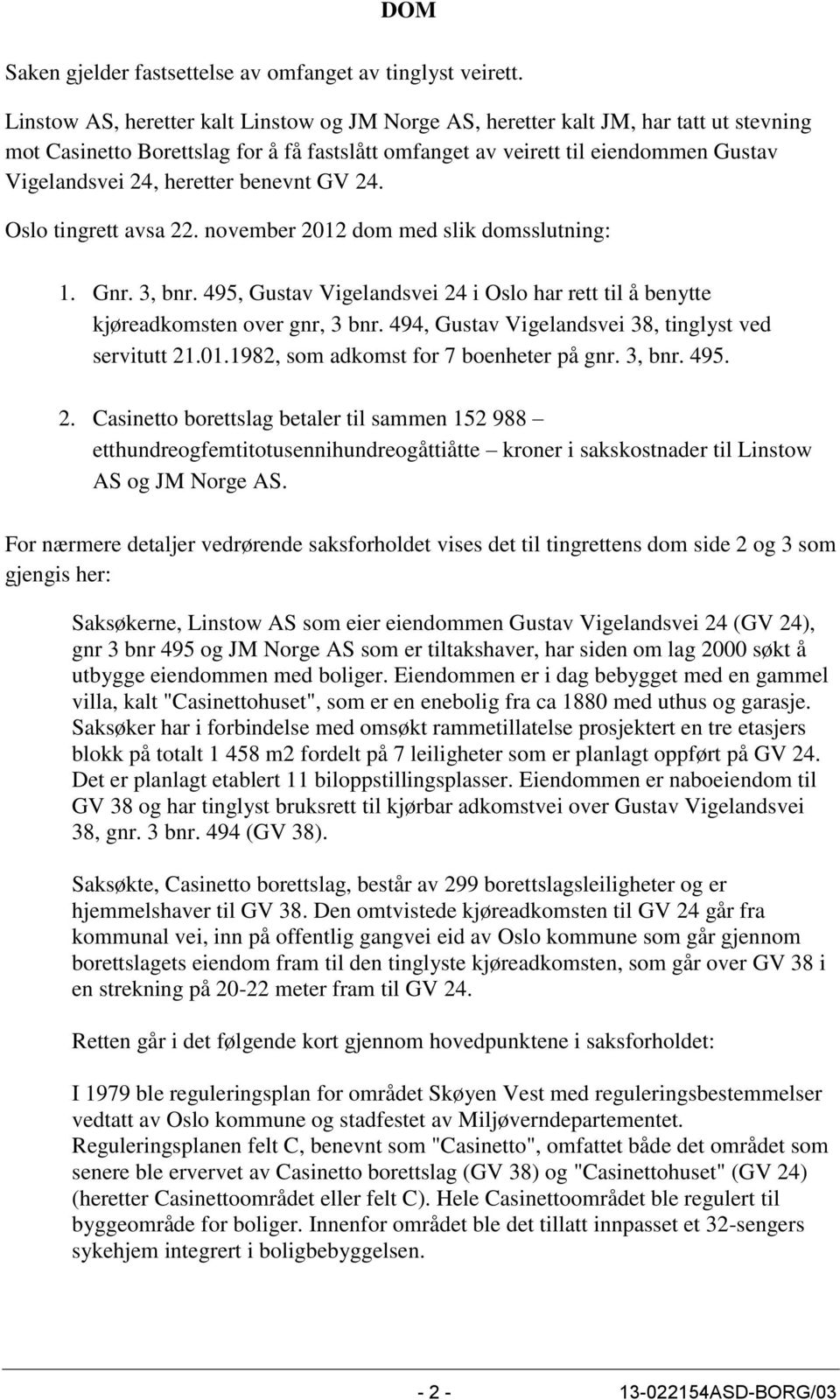 heretter benevnt GV 24. Oslo tingrett avsa 22. november 2012 dom med slik domsslutning: 1. Gnr. 3, bnr. 495, Gustav Vigelandsvei 24 i Oslo har rett til å benytte kjøreadkomsten over gnr, 3 bnr.