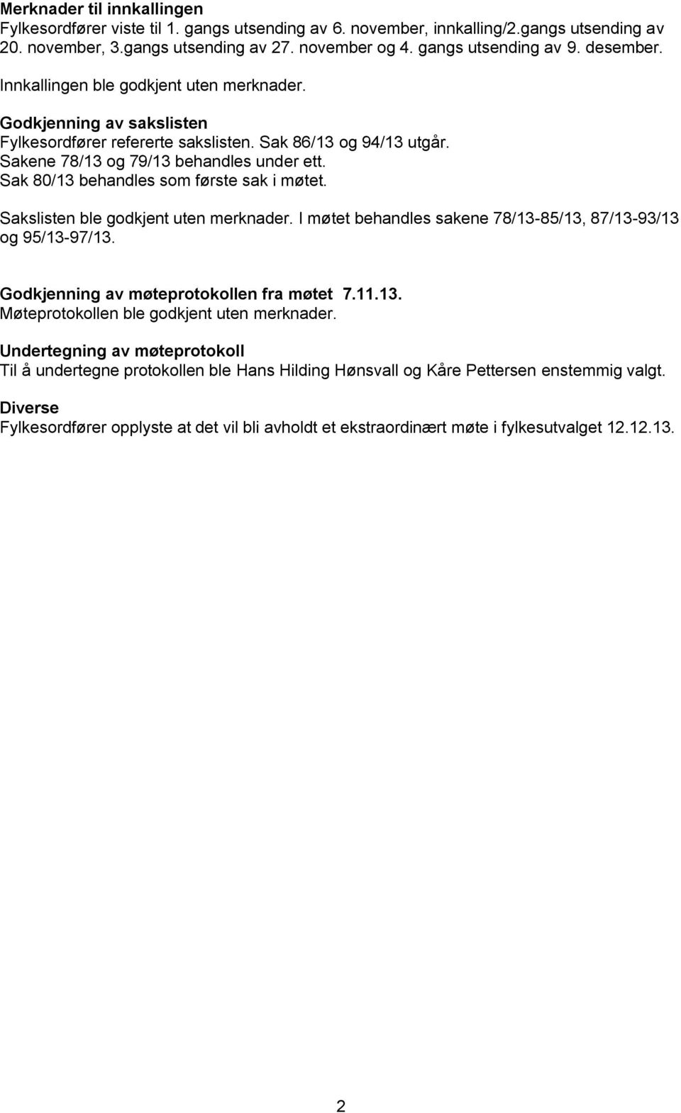 Sak 80/13 behandles som første sak i møtet. Sakslisten ble godkjent uten merknader. I møtet behandles sakene 78/13-85/13, 87/13-93/13 og 95/13-97/13. Godkjenning av møteprotokollen fra møtet 7.11.13. Møteprotokollen ble godkjent uten merknader.