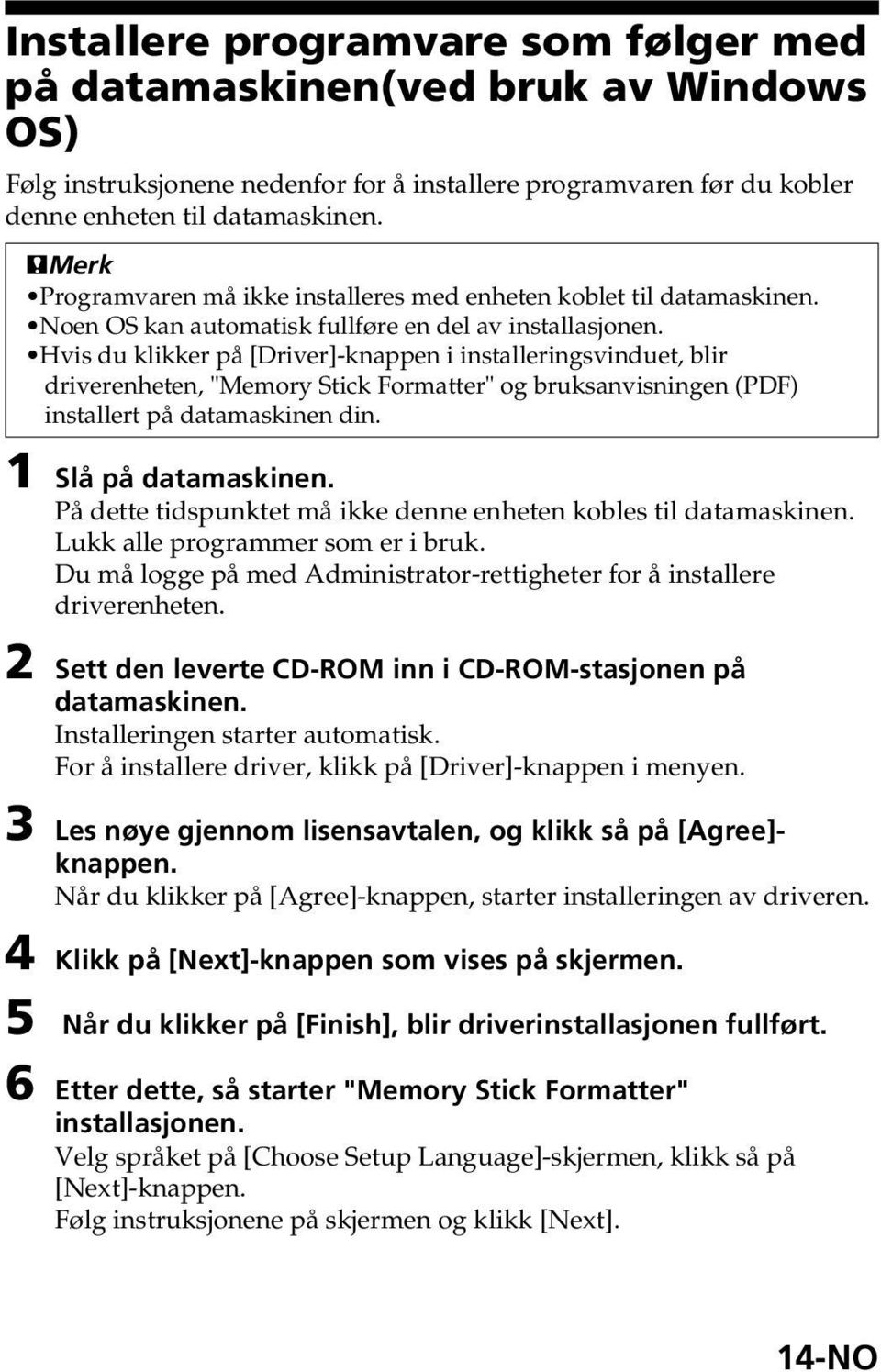 Hvis du klikker på [Driver]-knappen i installeringsvinduet, blir driverenheten, "Memory Stick Formatter" og bruksanvisningen (PDF) installert på datamaskinen din. 1 Slå på datamaskinen.