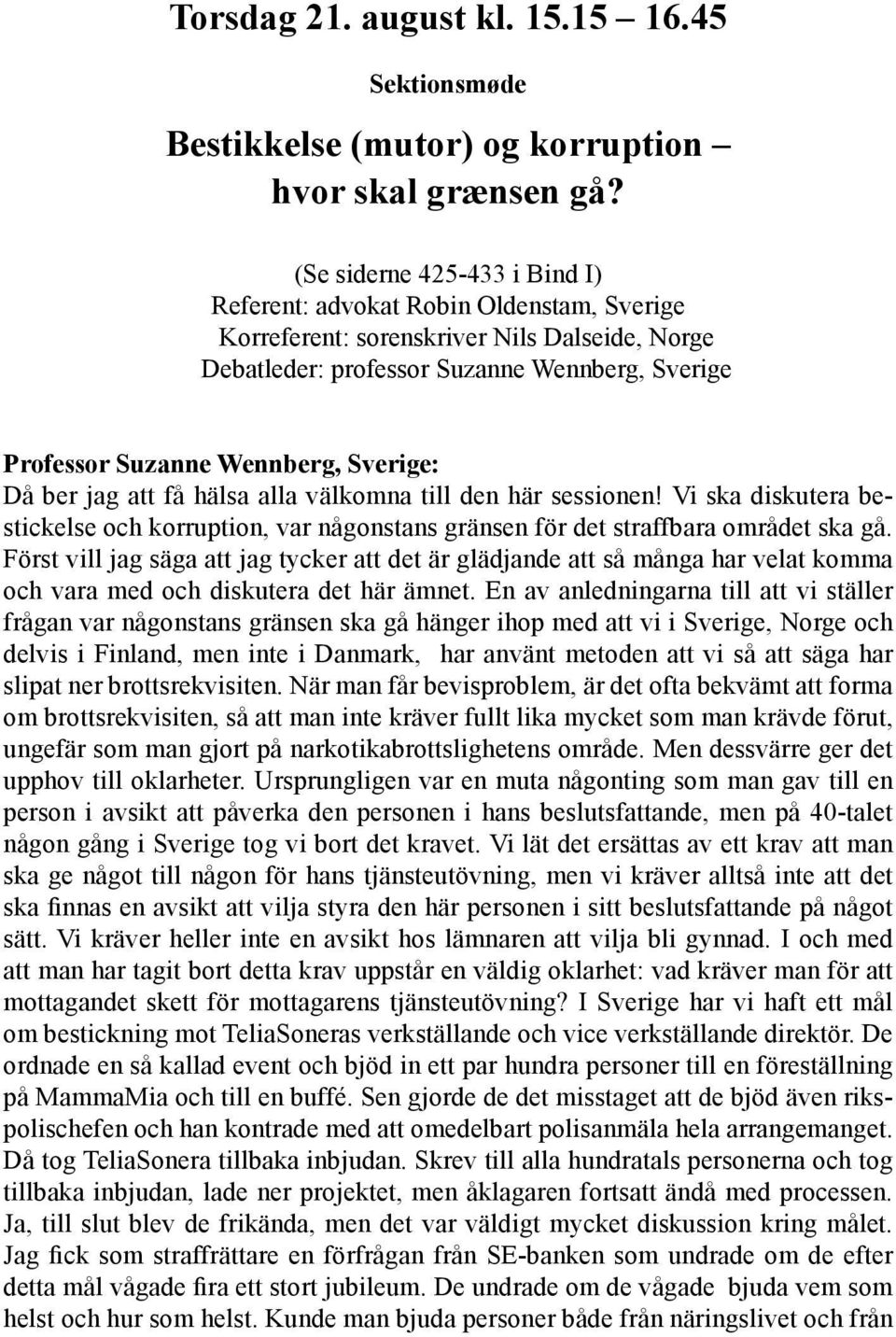 Sverige: Då ber jag att få hälsa alla välkomna till den här sessionen! Vi ska diskutera bestickelse och korruption, var någonstans gränsen för det straffbara området ska gå.