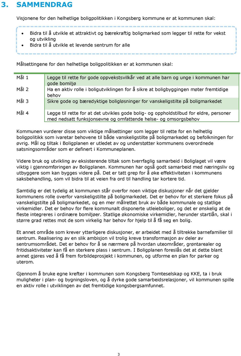 alle barn og unge i kommunen har gode bomiljø Ha en aktiv rolle i boligutviklingen for å sikre at boligbyggingen møter fremtidige behov Sikre gode og bæredyktige boligløsninger for vanskeligstilte på