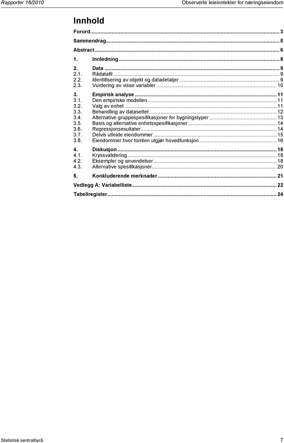 Alternative gruppespesifikasjoner for bygningstyper... 13 3.5. Basis og alternative enhetsspesifikasjoner... 14 3.6. Regressjonsesultater... 14 3.7. Delvis utleide eiendommer... 15 3.8.