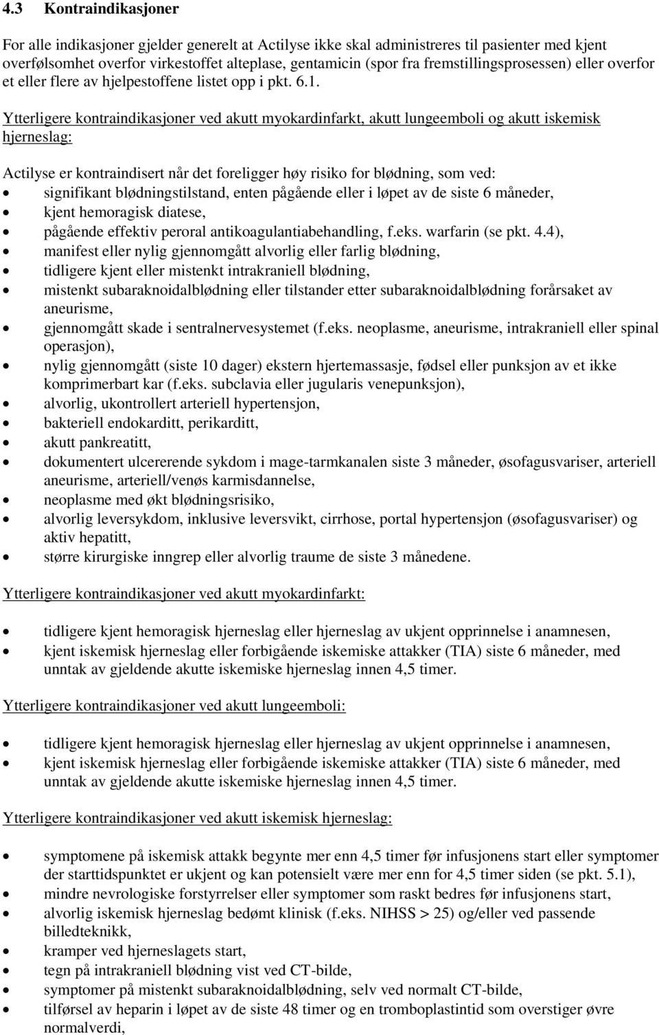 Ytterligere kontraindikasjoner ved akutt myokardinfarkt, akutt lungeemboli og akutt iskemisk hjerneslag: Actilyse er kontraindisert når det foreligger høy risiko for blødning, som ved: signifikant