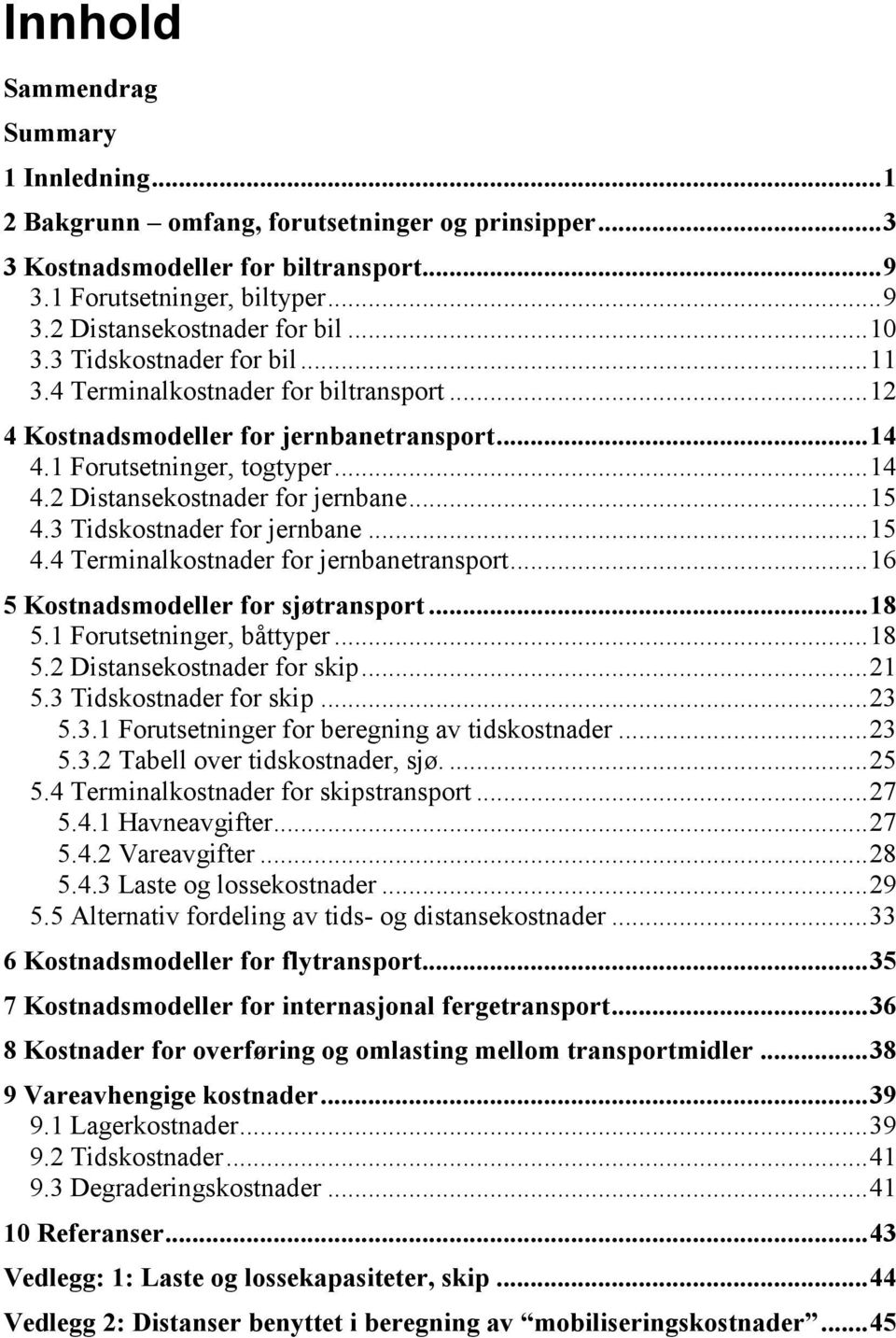 .. 15 4.3 Tidskostnader for jernbane... 15 4.4 Terminalkostnader for jernbanetransport... 16 5 Kostnadsmodeller for sjøtransport... 18 5.1 Forutsetninger, båttyper... 18 5.2 Distansekostnader for skip.