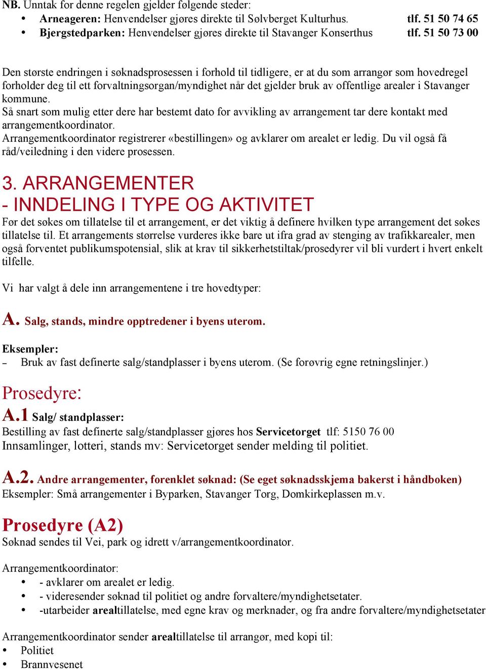 51 50 73 00 Den største endringen i søknadsprosessen i forhold til tidligere, er at du som arrangør som hovedregel forholder deg til ett forvaltningsorgan/myndighet når det gjelder bruk av offentlige