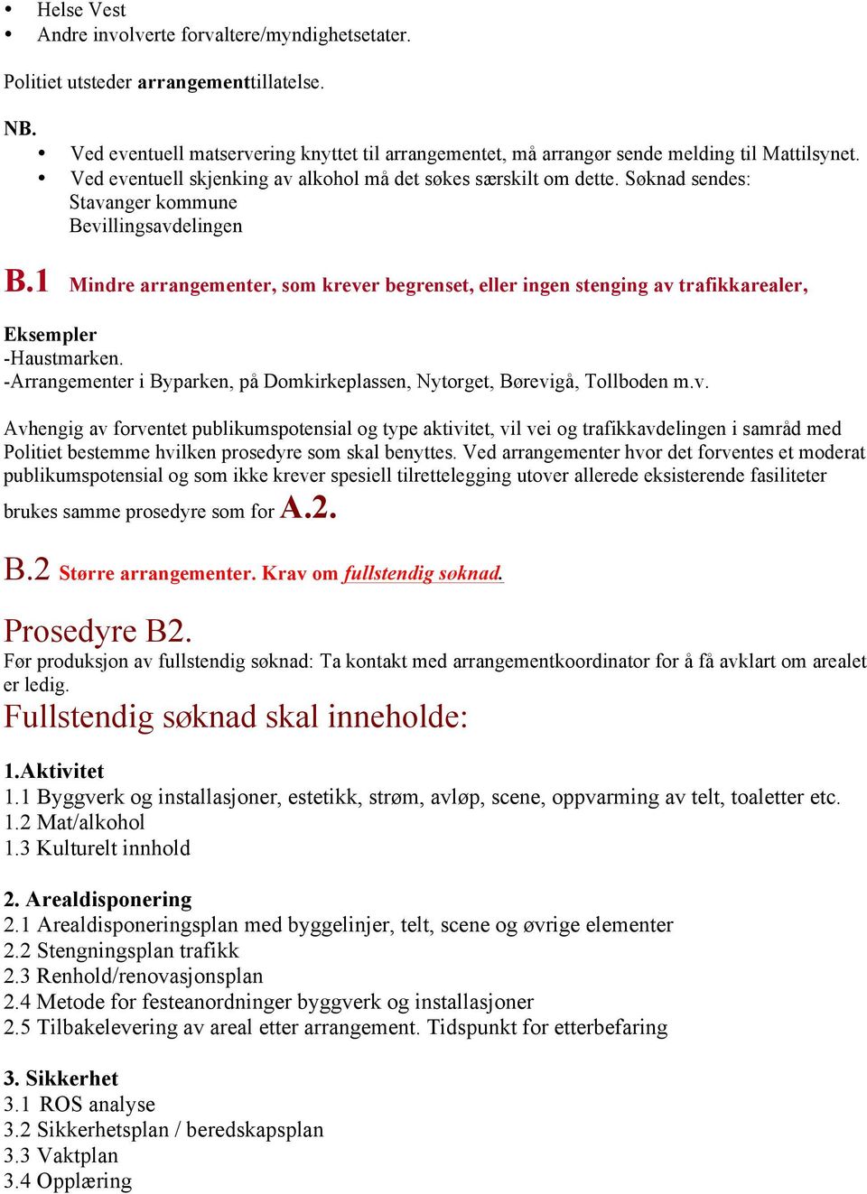 1 Mindre arrangementer, som krever begrenset, eller ingen stenging av trafikkarealer, Eksempler -Haustmarken. -Arrangementer i Byparken, på Domkirkeplassen, Nytorget, Børevigå, Tollboden m.v. Avhengig av forventet publikumspotensial og type aktivitet, vil vei og trafikkavdelingen i samråd med Politiet bestemme hvilken prosedyre som skal benyttes.