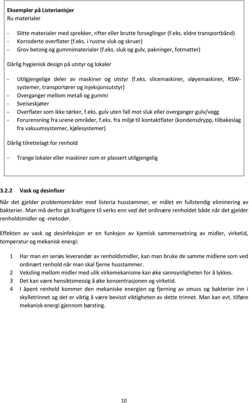 eks. gulv uten fall mot sluk eller overganger gulv/vegg - Forurensning fra urene områder, f.eks. fra miljø til kontaktflater (kondensdrypp, tilbakeslag fra vakuumsystemer, kjølesystemer) Dårlig tilrettelagt for renhold - Trange lokaler eller maskiner som er plassert utilgjengelig 3.