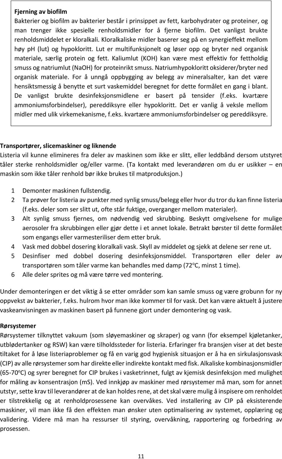 Lut er multifunksjonelt og løser opp og bryter ned organisk materiale, særlig protein og fett. Kaliumlut (KOH) kan være mest effektiv for fettholdig smuss og natriumlut (NaOH) for proteinrikt smuss.