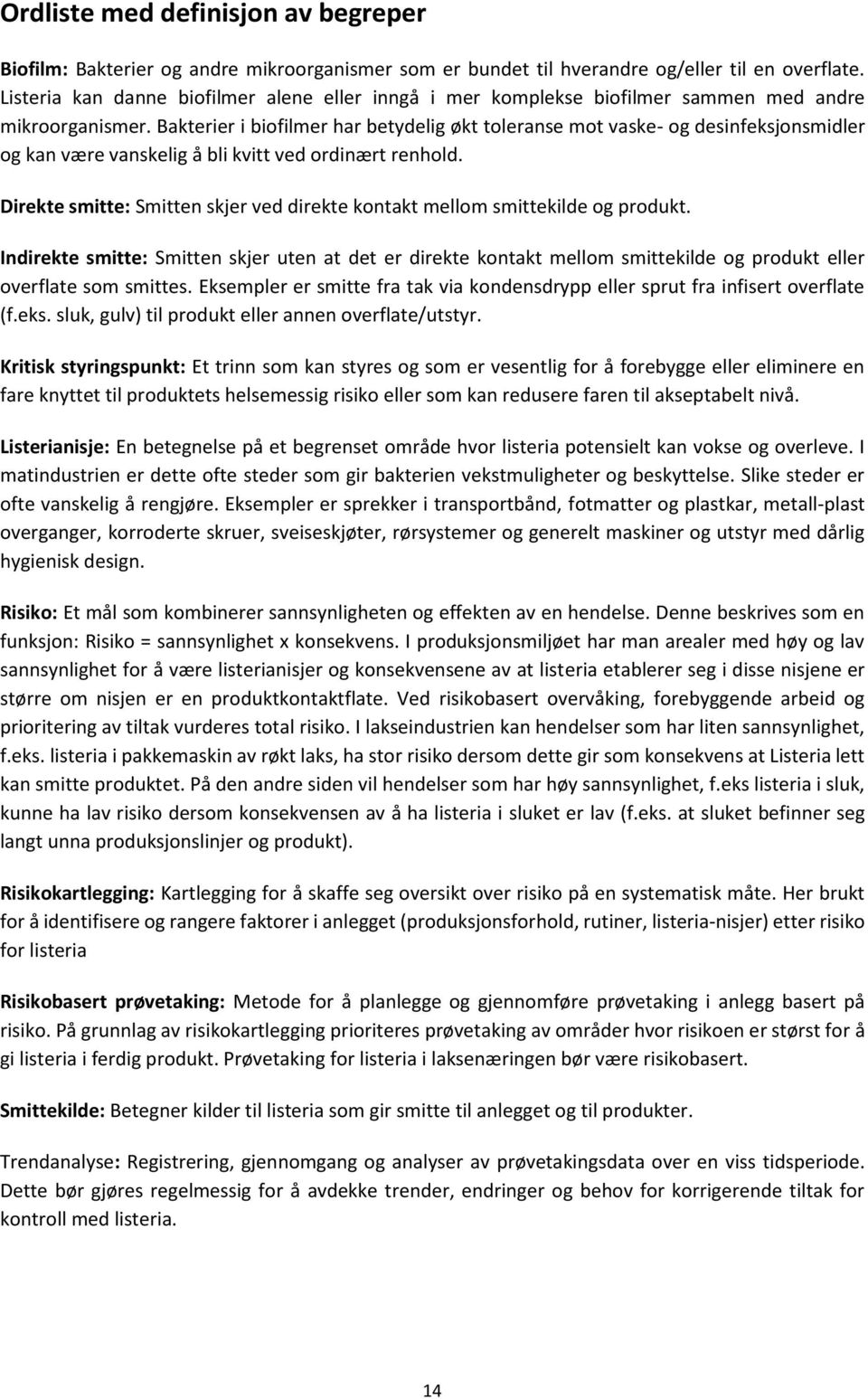 Bakterier i biofilmer har betydelig økt toleranse mot vaske- og desinfeksjonsmidler og kan være vanskelig å bli kvitt ved ordinært renhold.