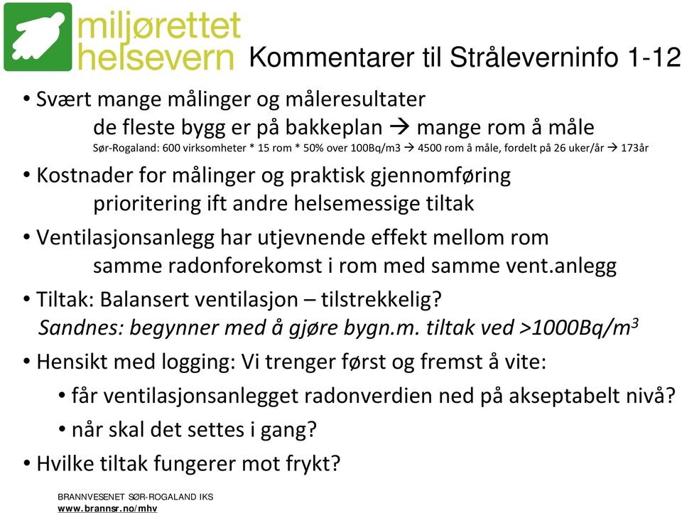 utjevnende effekt mellom rom samme radonforekomst i rom med samme vent.anlegg Tiltak: Balansert ventilasjon tilstrekkelig? Sandnes: begynner med å gjøre bygn.m. tiltak ved >1000Bq/m 3 Hensikt med logging: Vi trenger først og fremst åvite: får ventilasjonsanlegget radonverdien ned på akseptabelt nivå?