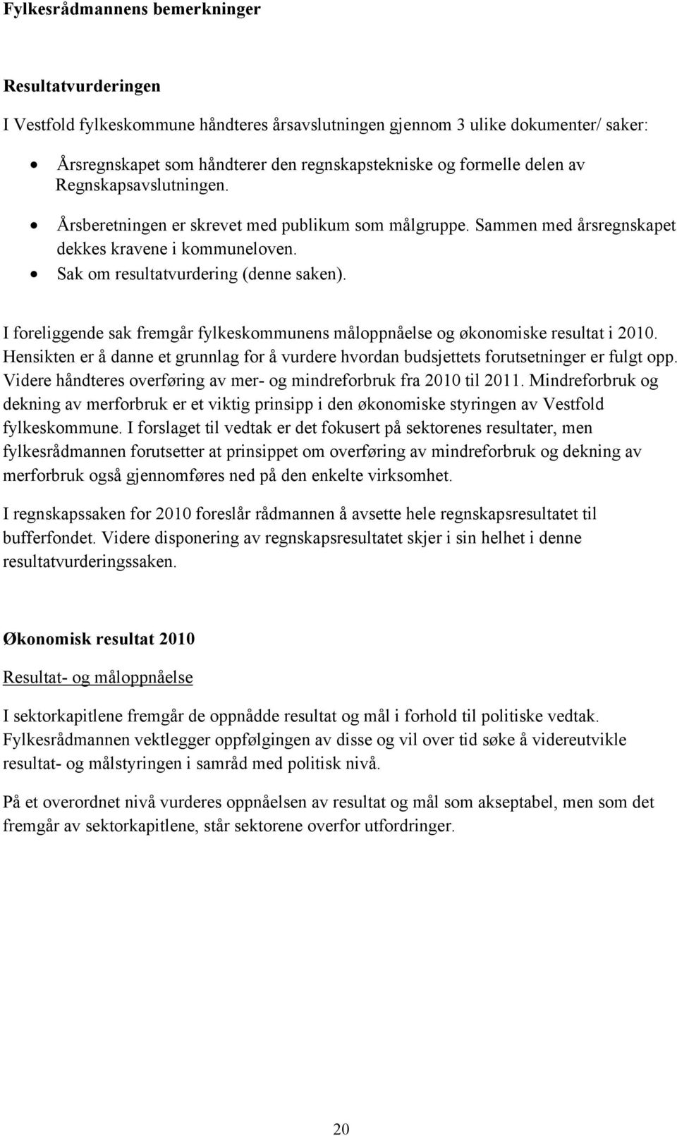 I foreliggende sak fremgår fylkeskommunens måloppnåelse og økonomiske resultat i 2010. Hensikten er å danne et grunnlag for å vurdere hvordan budsjettets forutsetninger er fulgt opp.