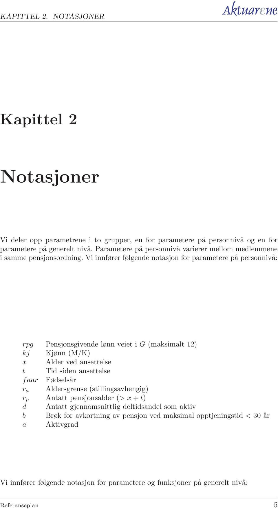 Vi innfører følgende notasjon for parametere på personnivå: rpg Pensjonsgivende lønn veiet i G (maksimalt 12) kj Kjønn (M/K) x Alder ved ansettelse t Tid siden ansettelse f aar