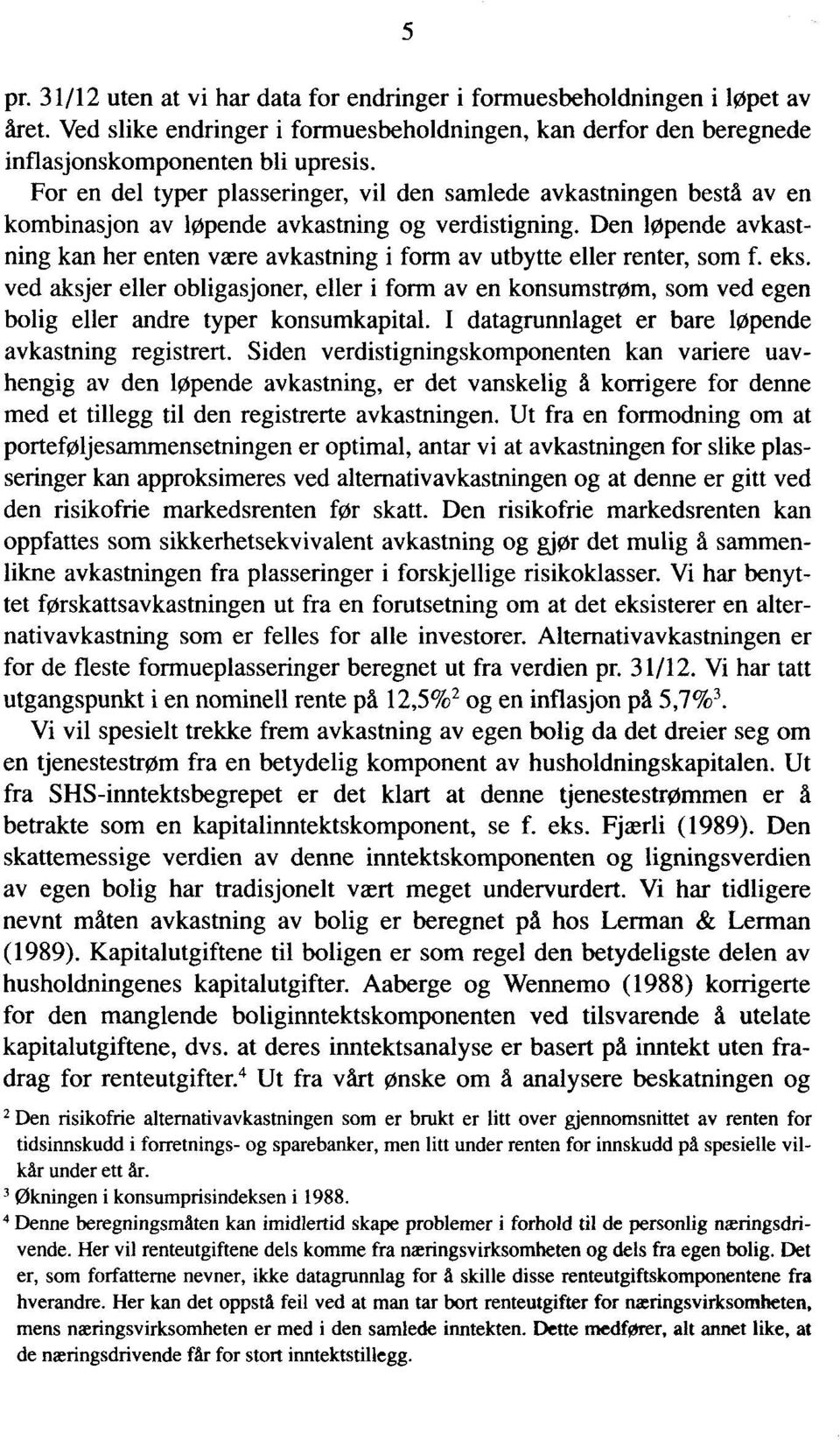 Den løpende avkastning kan her enten være avkastning i form av utbytte eller renter, som f. eks.