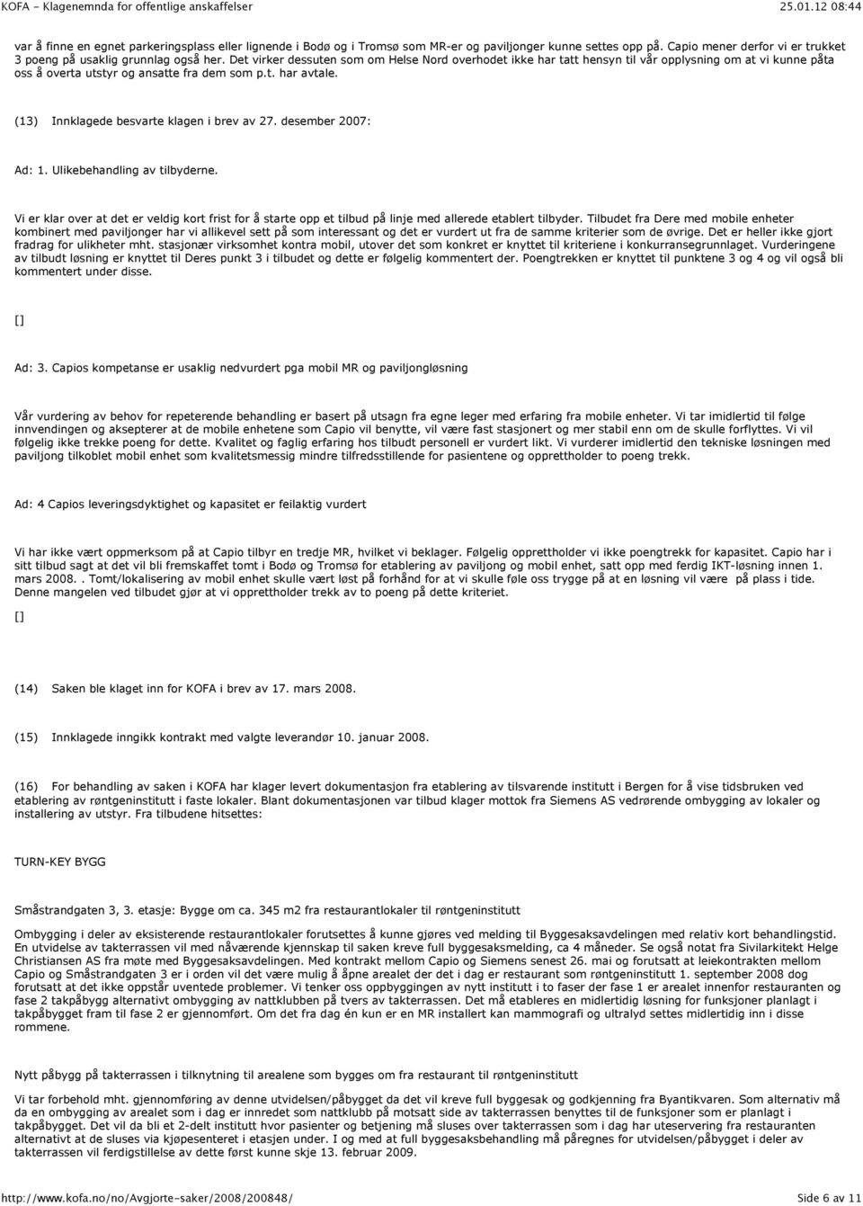 (13) Innklagede besvarte klagen i brev av 27. desember 2007: Ad: 1. Ulikebehandling av tilbyderne.