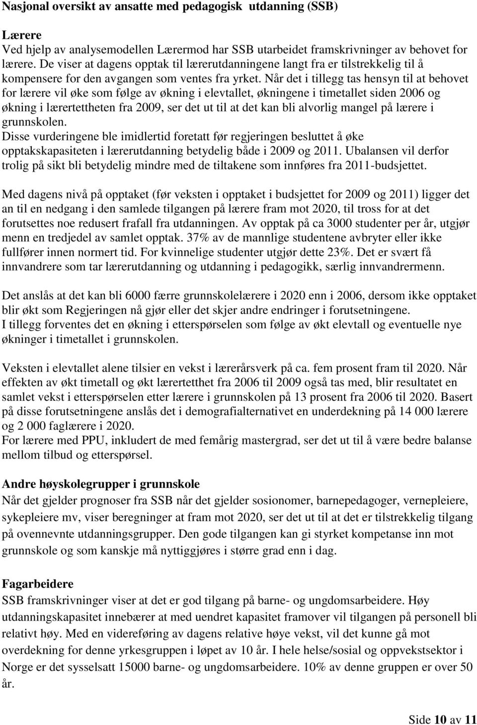 Når det i tillegg tas hensyn til at behovet for lærere vil øke som følge av økning i elevtallet, økningene i timetallet siden 2006 og økning i lærertettheten fra 2009, ser det ut til at det kan bli