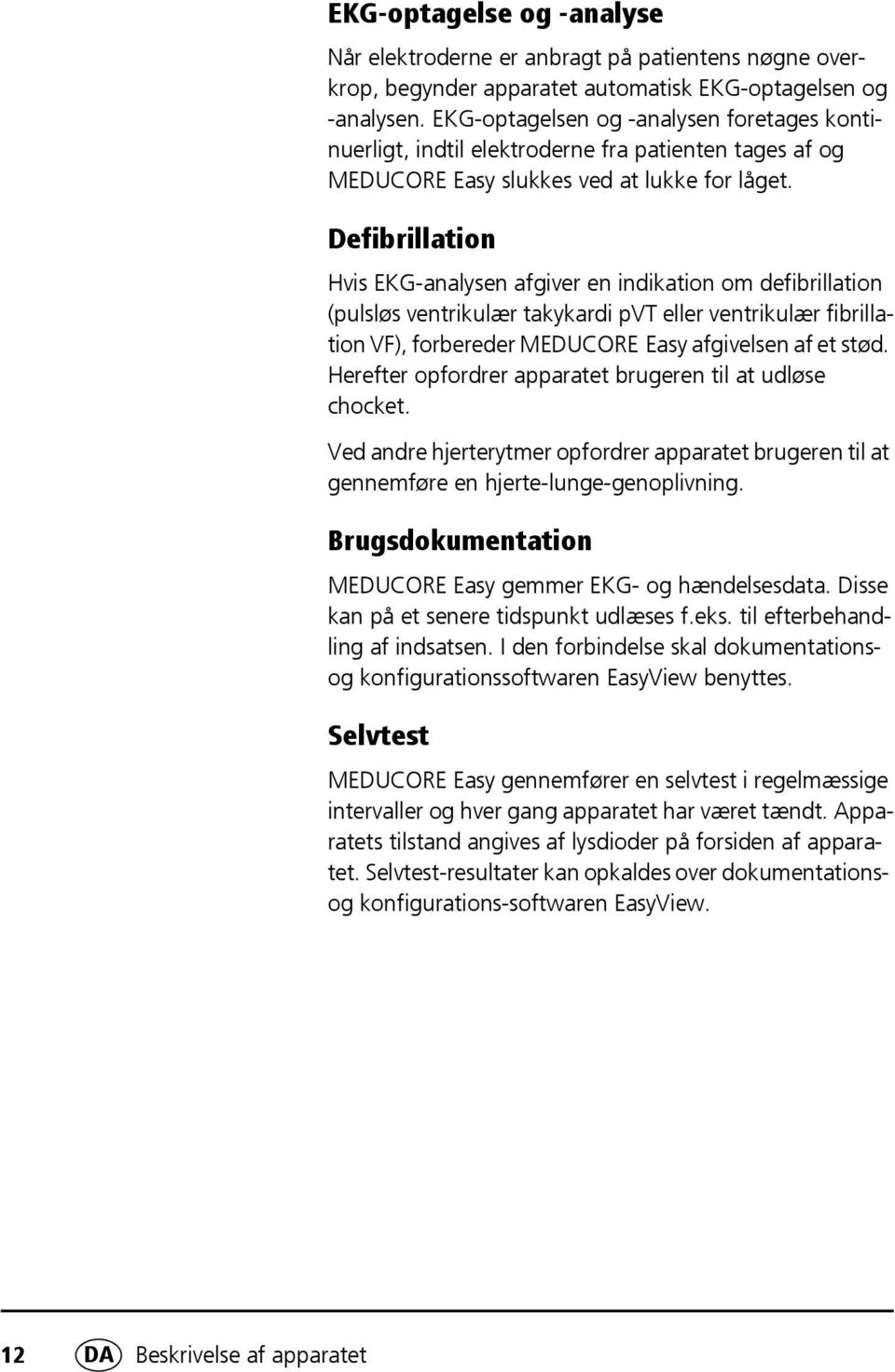 Defibrillation Hvis EKG-analysen afgiver en indikation om defibrillation (pulsløs ventrikulær takykardi pvt eller ventrikulær fibrillation VF), forbereder MEDUCORE Easy afgivelsen af et stød.