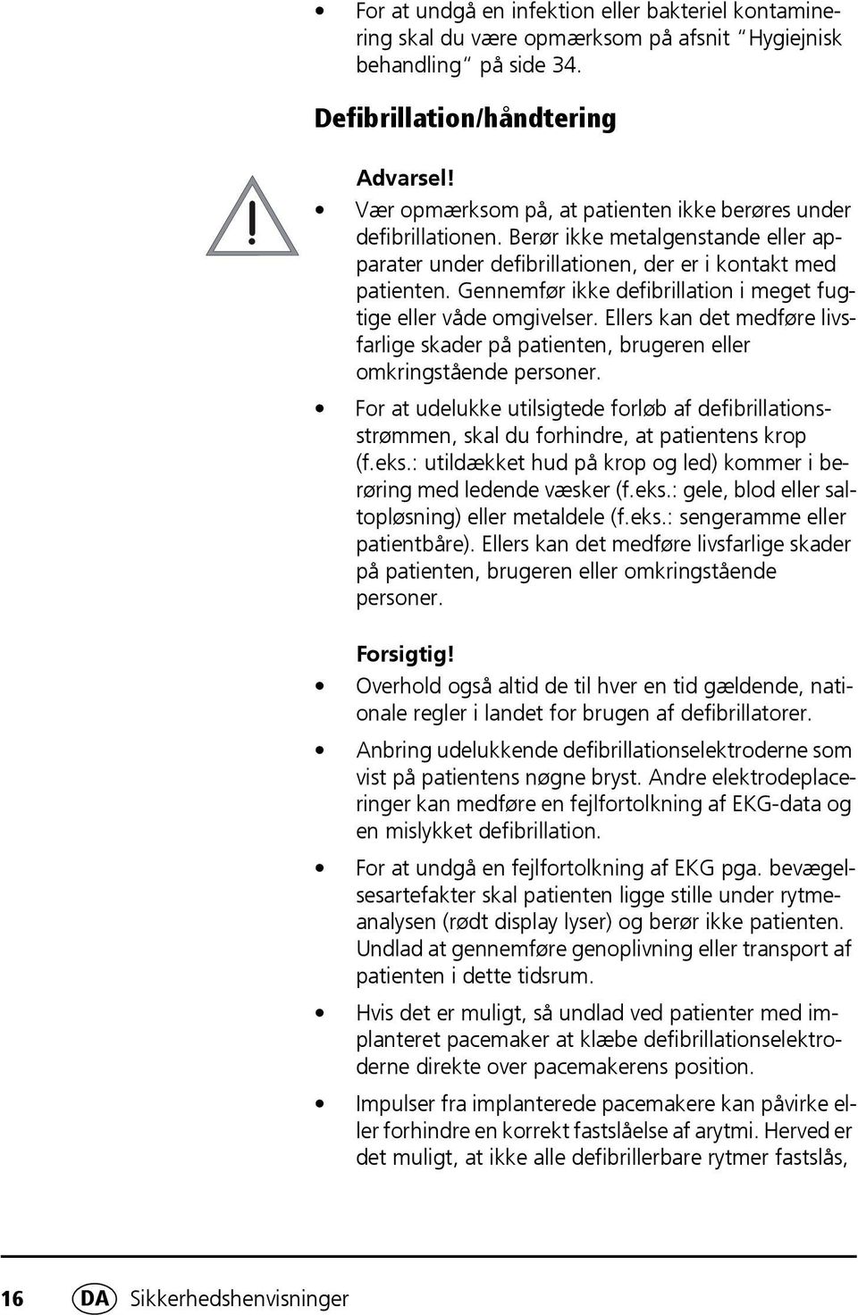 Gennemfør ikke defibrillation i meget fugtige eller våde omgivelser. Ellers kan det medføre livsfarlige skader på patienten, brugeren eller omkringstående personer.