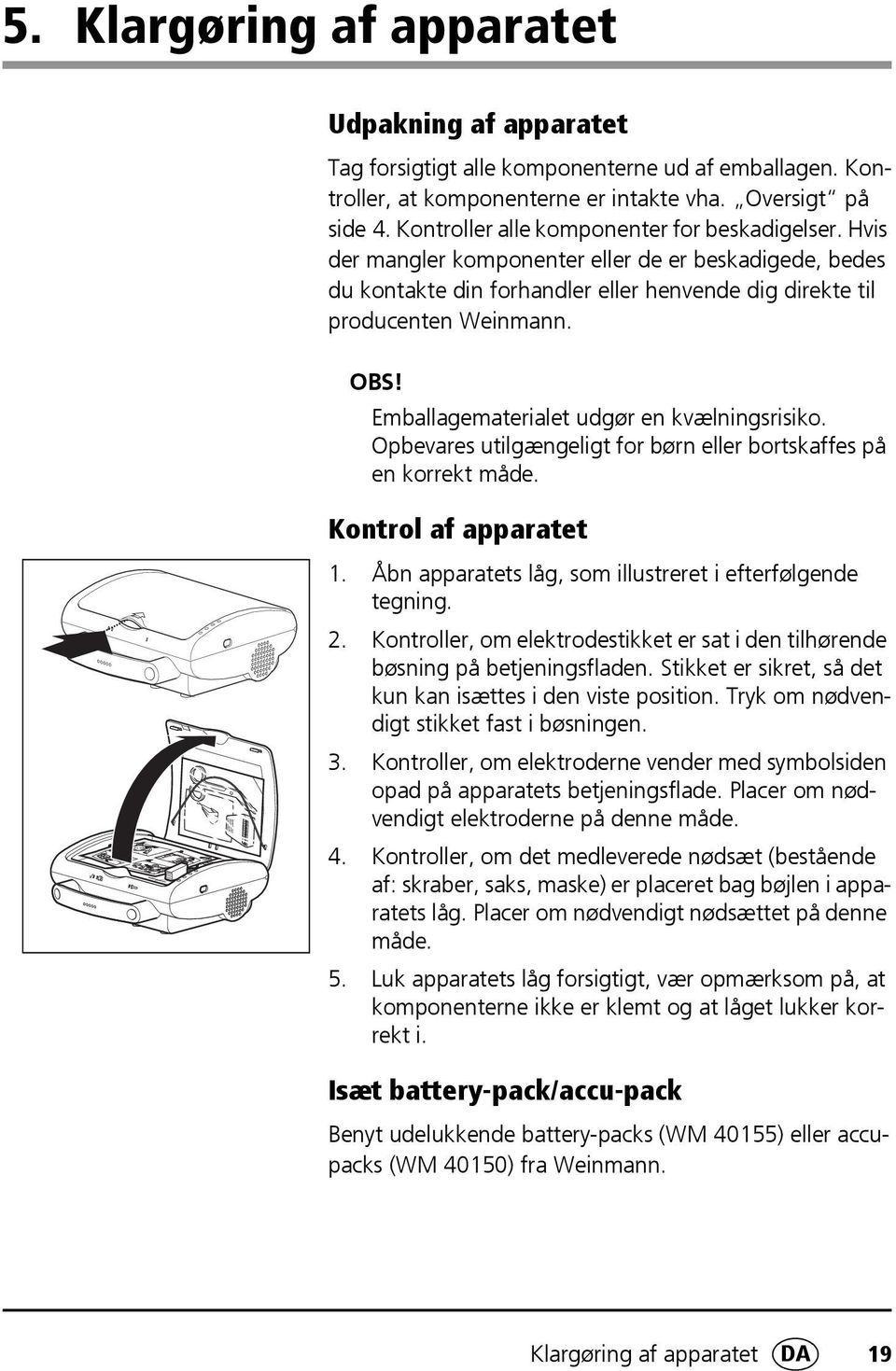 Emballagematerialet udgør en kvælningsrisiko. Opbevares utilgængeligt for børn eller bortskaffes på en korrekt måde. Kontrol af apparatet 1.