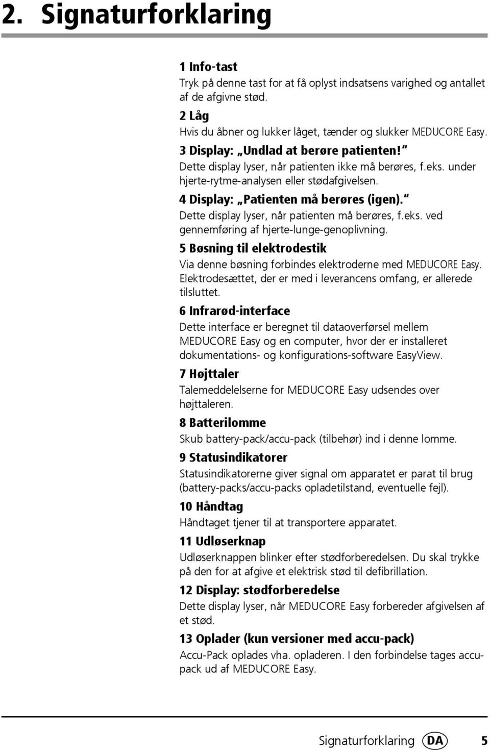 Dette display lyser, når patienten må berøres, f.eks. ved gennemføring af hjerte-lunge-genoplivning. 5 Bøsning til elektrodestik Via denne bøsning forbindes elektroderne med MEDUCORE Easy.