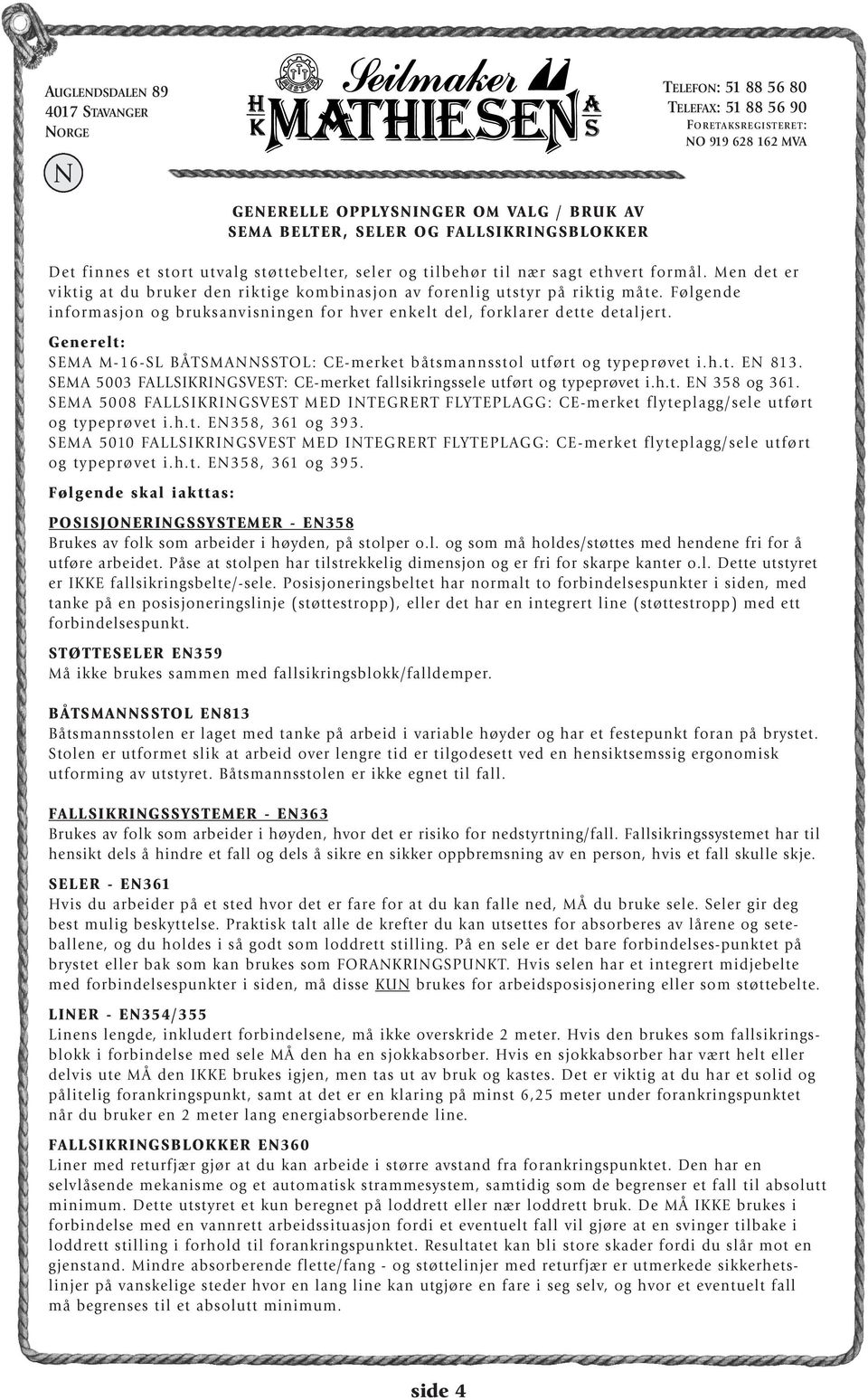 Generelt: SEMA M-16-SL BÅTSMANNSSTOL: CE-merket båtsmannsstol utført og typeprøvet i.h.t. EN 813. SEMA 5003 FALLSIKRINGSVEST: CE-merket fallsikringssele utført og typeprøvet i.h.t. EN 358 og 361.