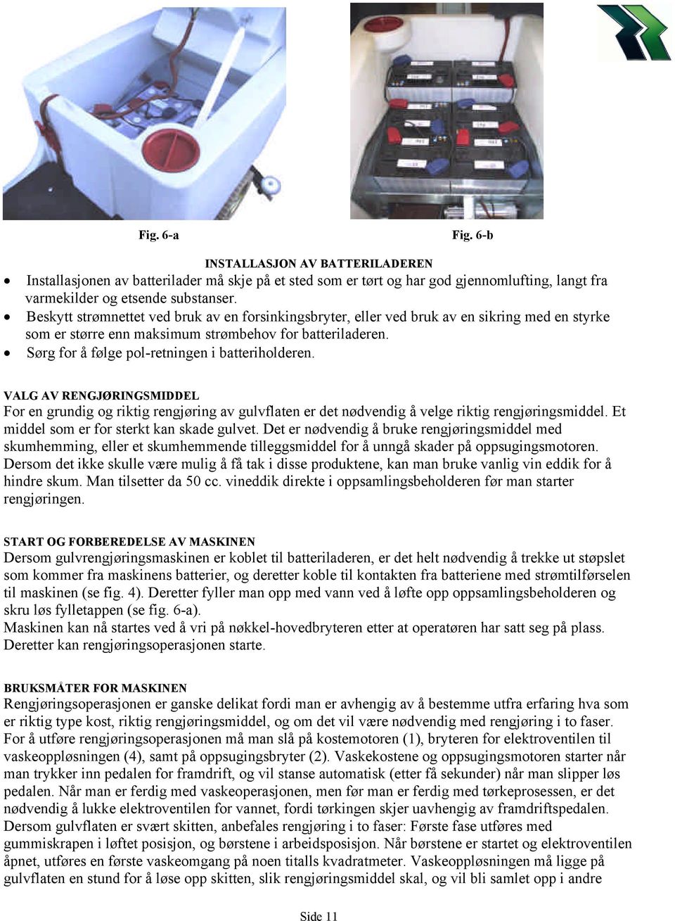 Sørg for å følge pol-retningen i batteriholderen. VALG AV RENGJØRINGSMIDDEL For en grundig og riktig rengjøring av gulvflaten er det nødvendig å velge riktig rengjøringsmiddel.