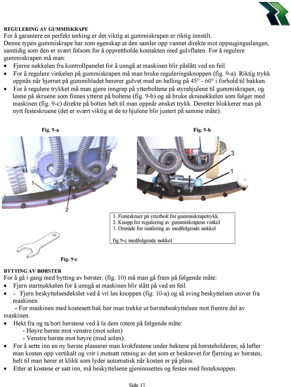 For å regulere gummiskrapen må man: Fjerne nøkkelen fra kontrollpanelet for å unngå at maskinen blir påslått ved en feil. For å regulere vinkelen på gummiskrapen må man bruke reguleringsknoppen (fig.