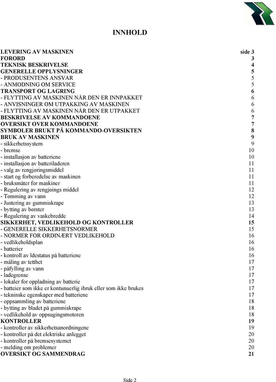 AV MASKINEN 9 - sikkerhetssystem 9 - bremse 10 - installasjon av batteriene 10 - installasjon av batteriladeren 11 - valg av rengjøringsmiddel 11 - start og forberedelse av maskinen 11 - bruksmåter