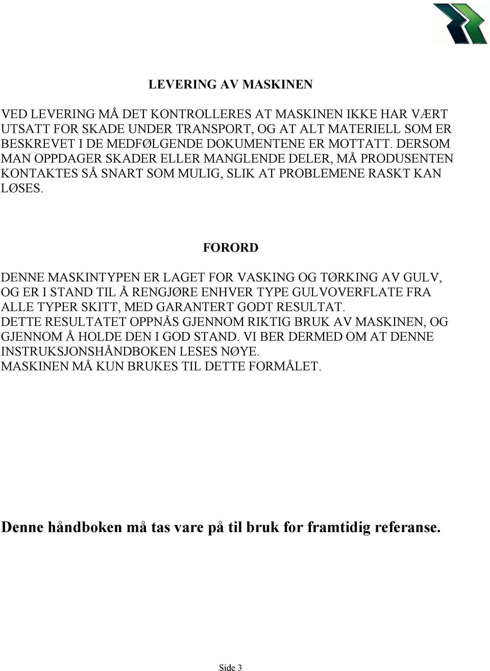 FORORD DENNE MASKINTYPEN ER LAGET FOR VASKING OG TØRKING AV GULV, OG ER I STAND TIL Å RENGJØRE ENHVER TYPE GULVOVERFLATE FRA ALLE TYPER SKITT, MED GARANTERT GODT RESULTAT.