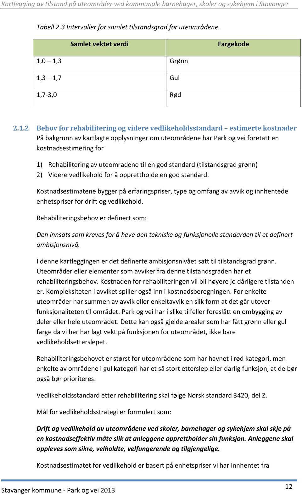 kostnadsestimering for 1) Rehabilitering av uteområdene til en god standard (tilstandsgrad grønn) 2) Videre vedlikehold for å opprettholde en god standard.