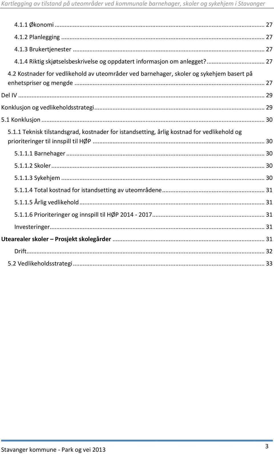 .. 30 5.1.1.1 Barnehager... 30 5.1.1.2 Skoler... 30 5.1.1.3 Sykehjem... 30 5.1.1.4 Total kostnad for istandsetting av uteområdene... 31 5.1.1.5 Årlig vedlikehold... 31 5.1.1.6 Prioriteringer og innspill til HØP 2014-2017.