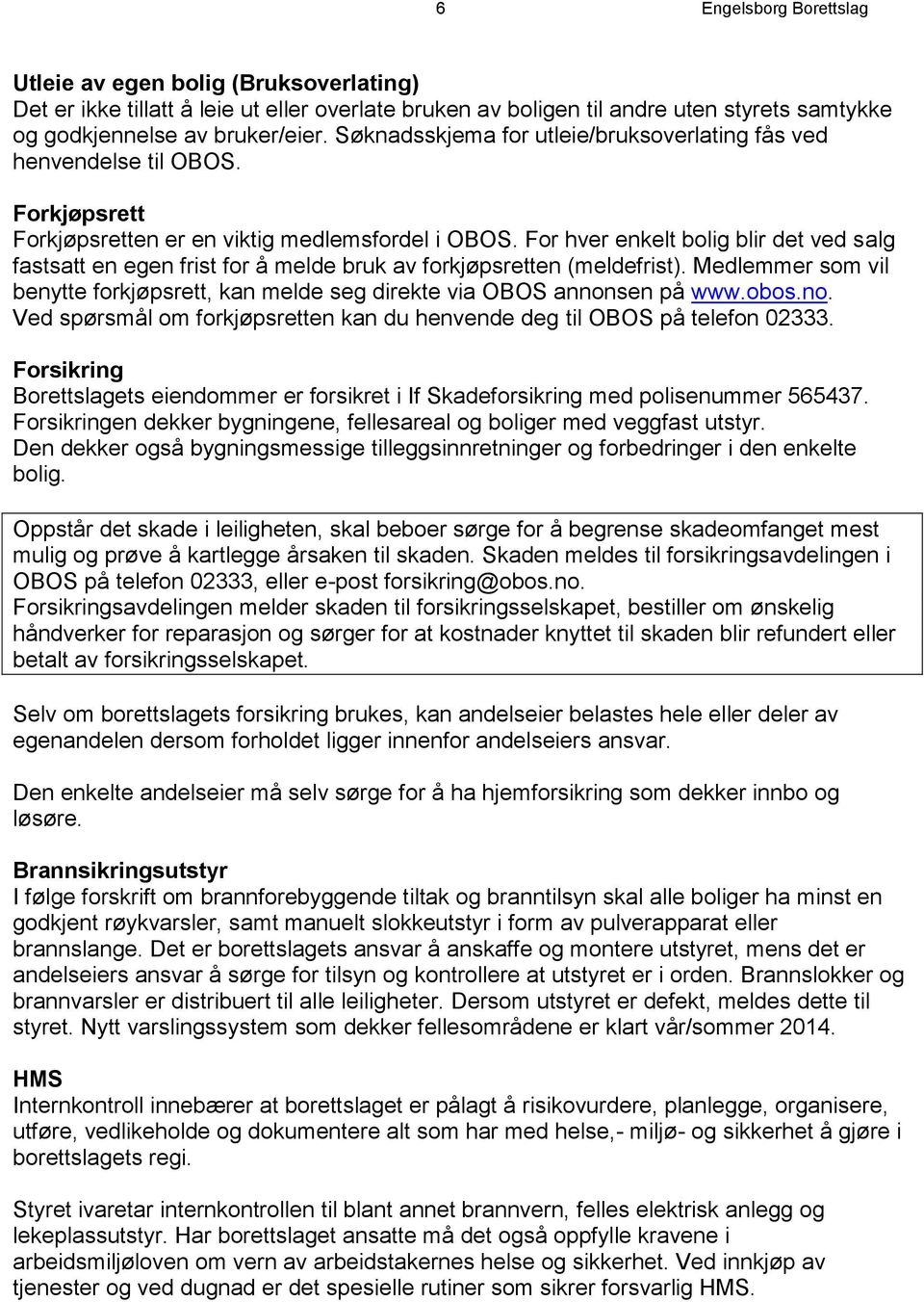 For hver enkelt bolig blir det ved salg fastsatt en egen frist for å melde bruk av forkjøpsretten (meldefrist). Medlemmer som vil benytte forkjøpsrett, kan melde seg direkte via OBOS annonsen på www.