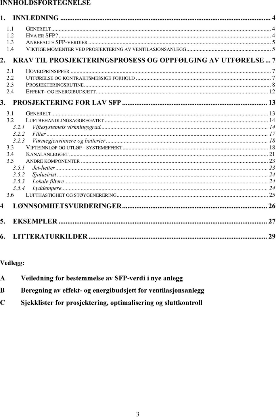 7(5,1*)25/$96)3 3.1 GENERELT... 13 3.2 LUFTBEHANDLINGSAGGREGATET... 14 9LIWHV\VWHPHWVYLUNQLQJVJUDG )LOWHU 9DUPHJMHQYLQQHUHRJEDWWHULHU 3.3 VIFTEINNLØP OG UTLØP - SYSTEMEFFEKT... 18 3.4 KANALANLEGGET.