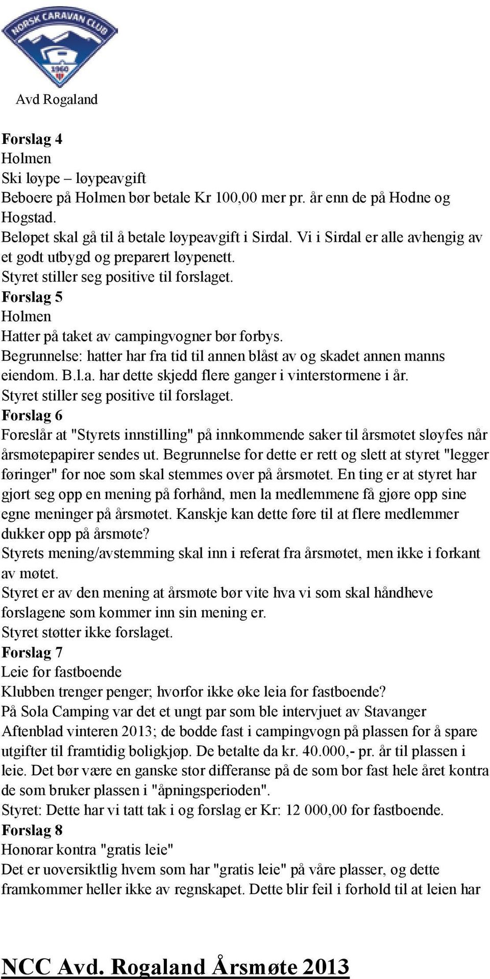 Begrunnelse: hatter har fra tid til annen blåst av og skadet annen manns eiendom. B.l.a. har dette skjedd flere ganger i vinterstormene i år. Styret stiller seg positive til forslaget.