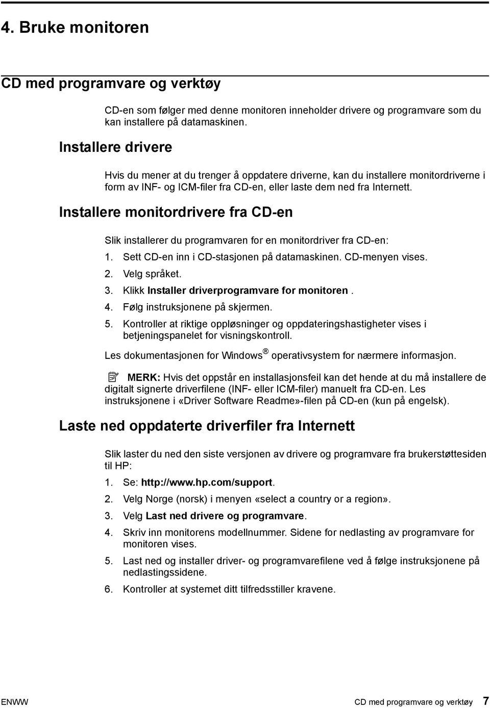 Installere monitordrivere fra CD-en Slik installerer du programvaren for en monitordriver fra CD-en: 1. Sett CD-en inn i CD-stasjonen på datamaskinen. CD-menyen vises. 2. Velg språket. 3.