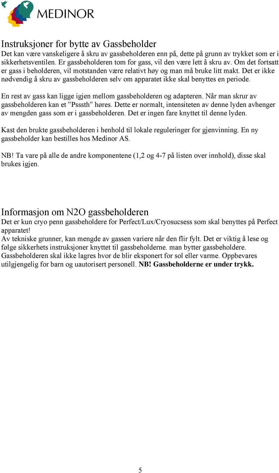 Det er ikke nødvendig å skru av gassbeholderen selv om apparatet ikke skal benyttes en periode. En rest av gass kan ligge igjen mellom gassbeholderen og adapteren.