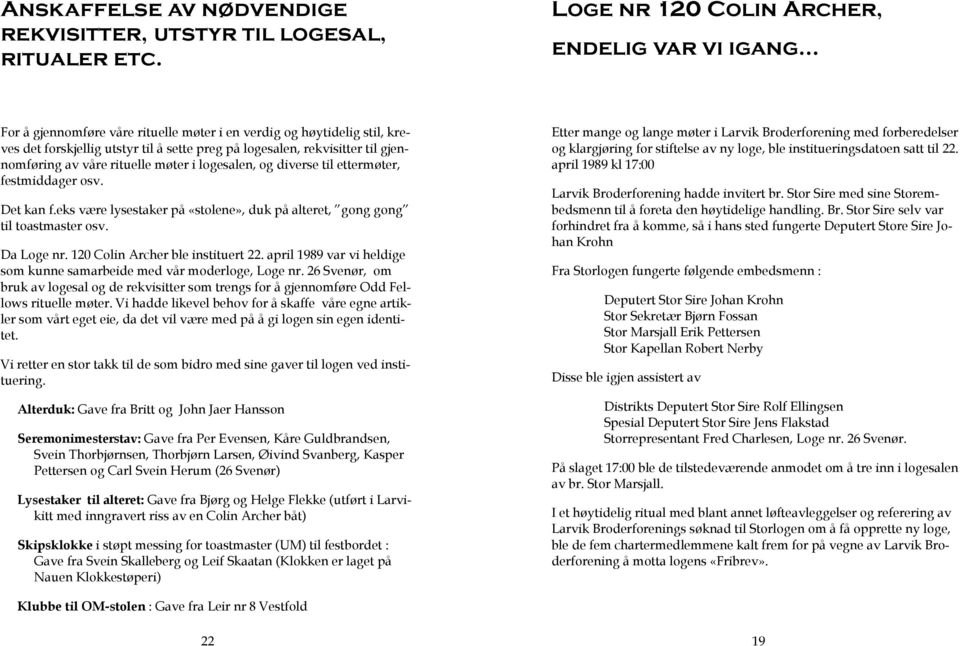 og diverse til ettermøter, festmiddager osv. Det kan f.eks være lysestaker på «stolene», duk på alteret, gong gong til toastmaster osv. Da Loge nr. 120 Colin Archer ble instituert 22.