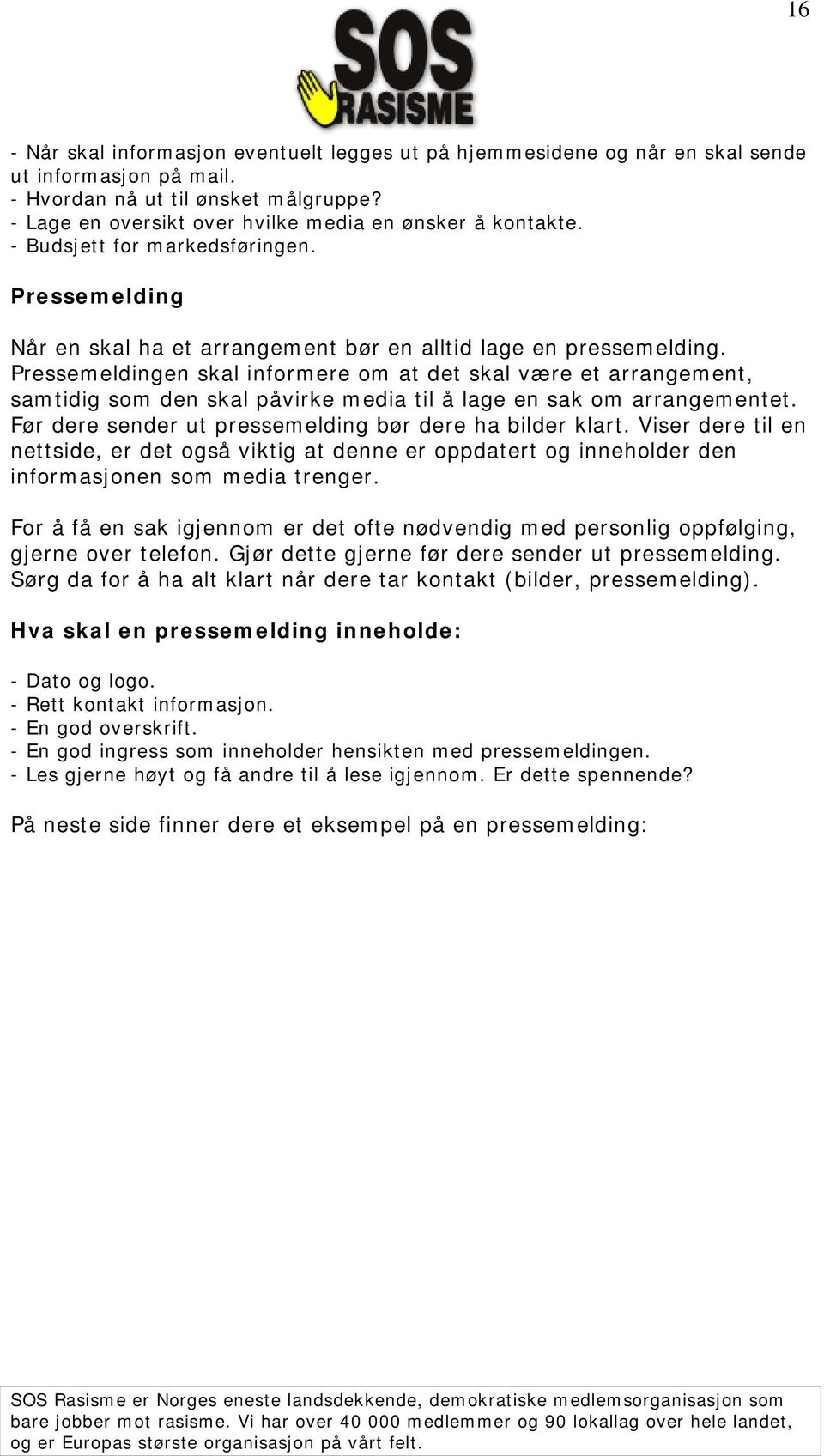 Pressemeldingen skal informere om at det skal være et arrangement, samtidig som den skal påvirke media til å lage en sak om arrangementet. Før dere sender ut pressemelding bør dere ha bilder klart.