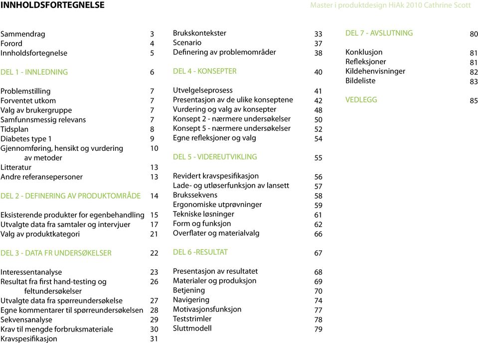 Utvalgte data fra samtaler og intervjuer Valg av produktkategori 3 4 5 6 7 7 7 7 8 9 10 13 13 14 15 17 21 Brukskontekster Scenario Definering av problemområder DEL 4 - KONSEPTER Utvelgelseprosess